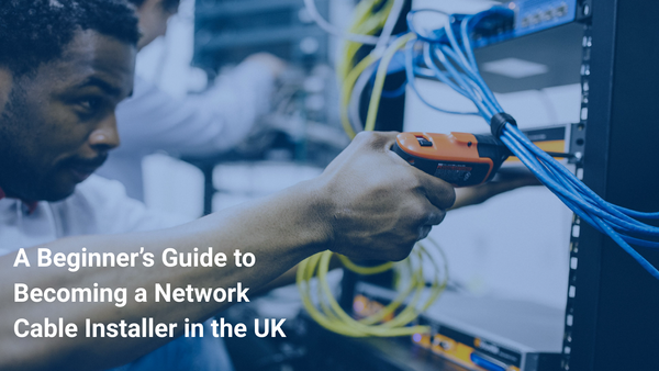 A Beginner’s Guide to Becoming a Network Cable Installer in the UK