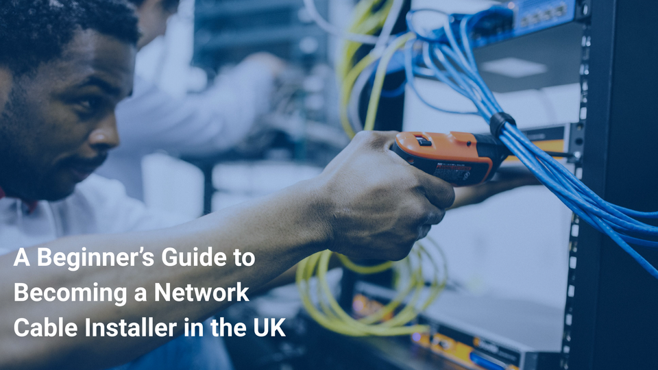 A Beginner’s Guide to Becoming a Network Cable Installer in the UK